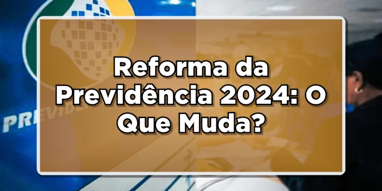 Novas Regras da Previdência para Aposentadoria em 2024