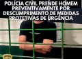 Polícia Civil prende homem por descumprimento de medidas protetivas de urgência