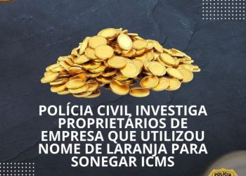 Polícia civil investiga proprietários de empresa que utilizou nome de laranja para sonegar ICMS