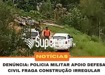 Policia Militar e Defesa Civil flagram construção irregular no Timbezinho